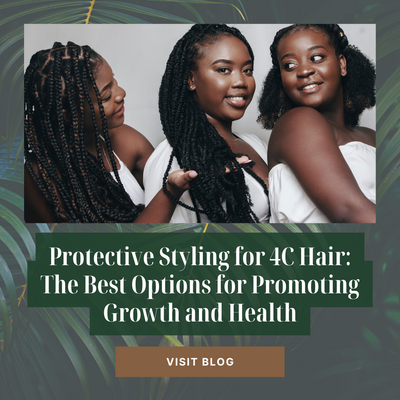 Protective Styling for 4C Hair: The Best Options for Promoting Growth and Health