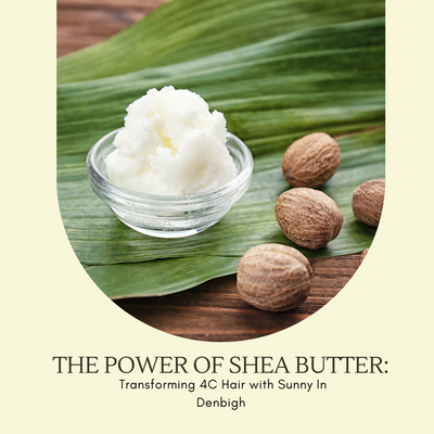The Power of Shea Butter: Transforming 4C Hair with Sunny In Denbigh
